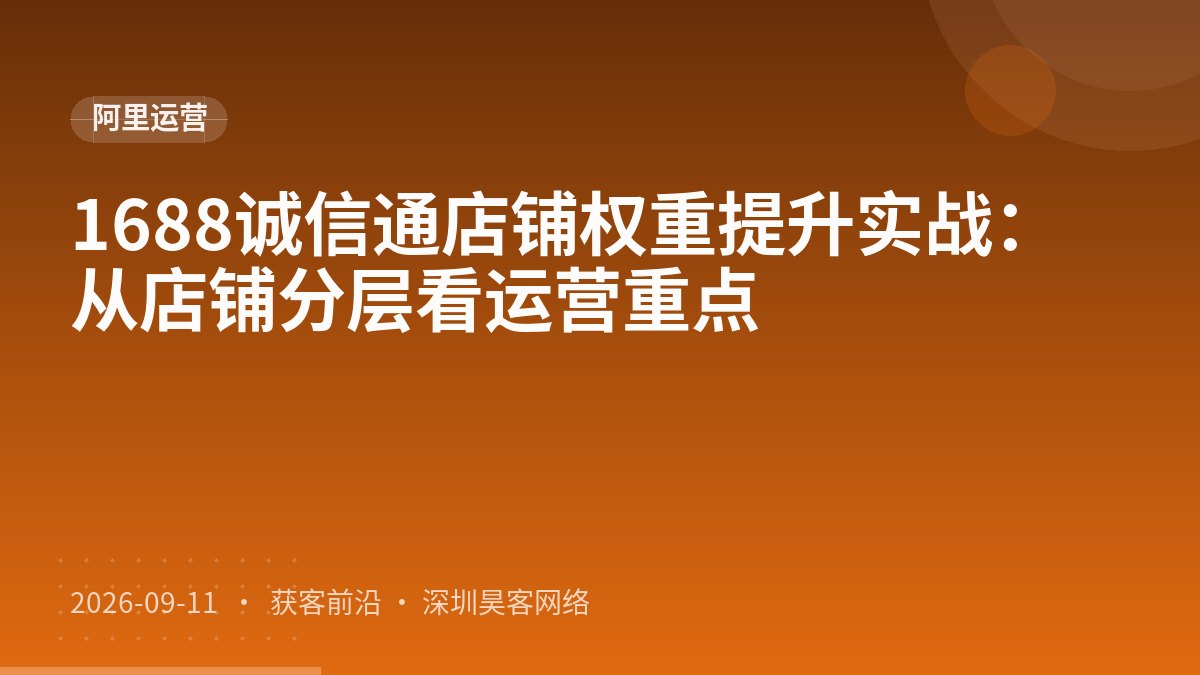 1688诚信通店铺权重提升实战：从店铺分层看运营重点