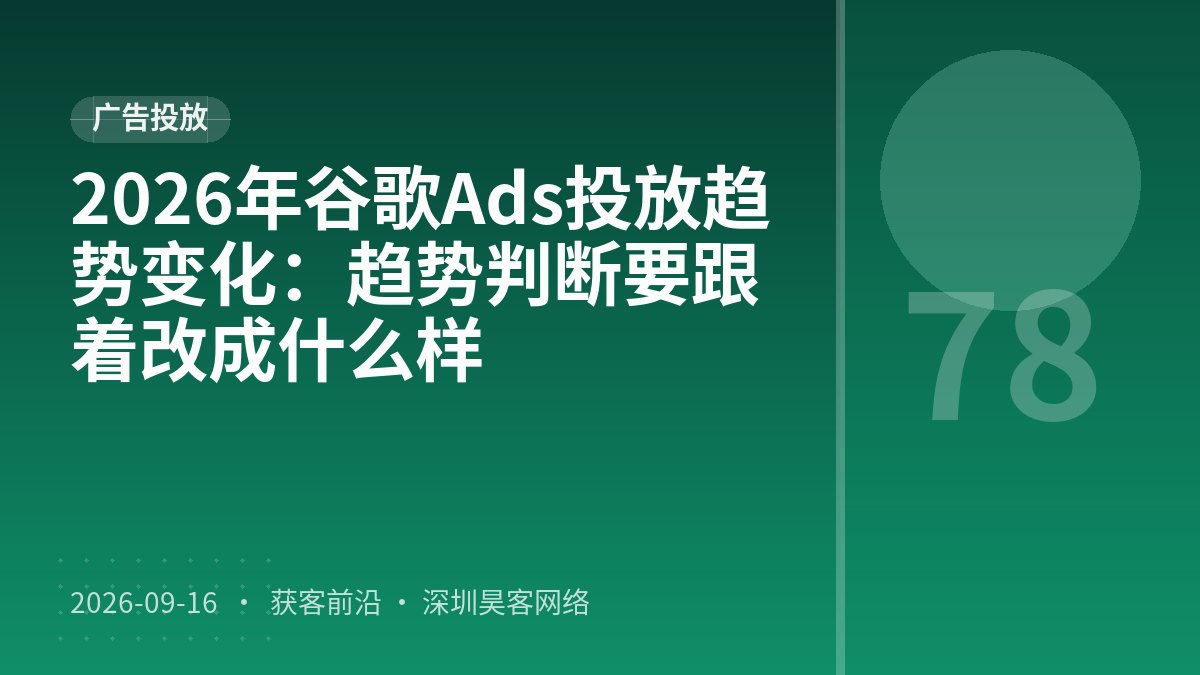 2026年谷歌Ads投放趋势变化：趋势判断要跟着改成什么样