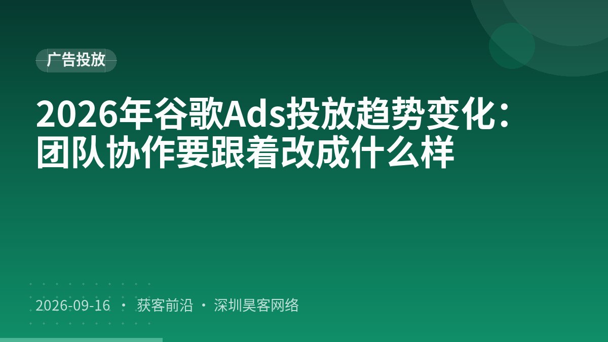 2026年谷歌Ads投放趋势变化：团队协作要跟着改成什么样