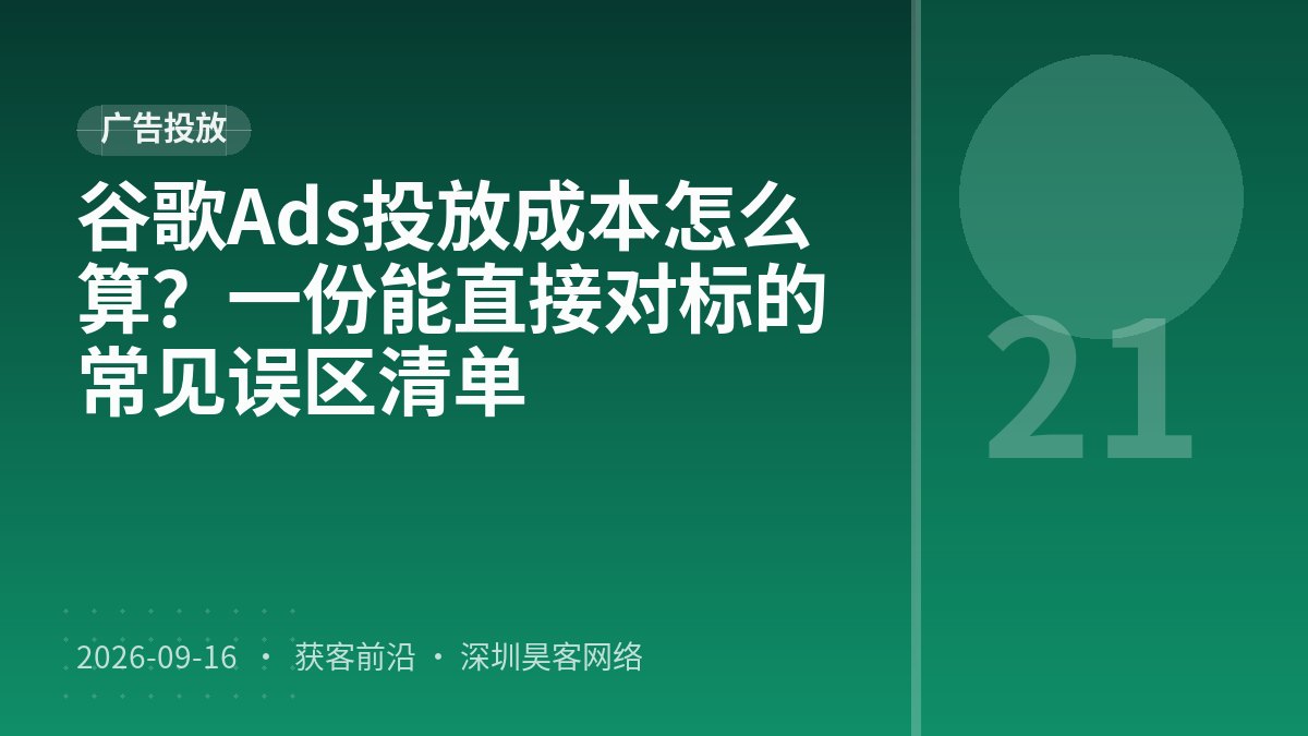 谷歌Ads投放成本怎么算？一份能直接对标的常见误区清单
