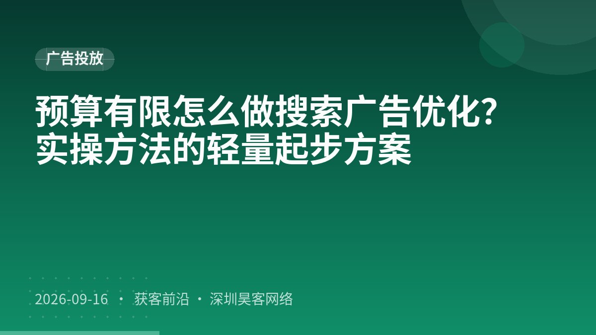 预算有限怎么做搜索广告优化?实操方法的轻量起步方案
