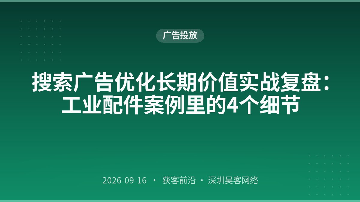 搜索广告优化长期价值实战复盘：工业配件案例里的4个细节