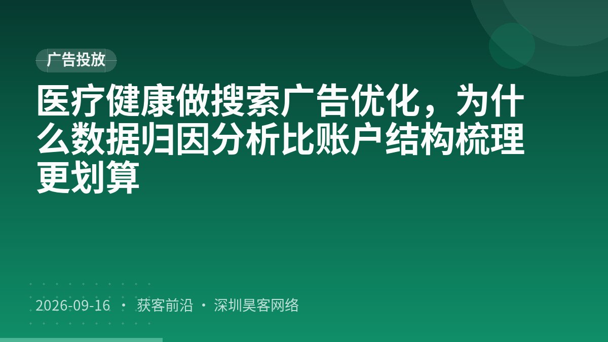医疗健康做搜索广告优化，为什么数据归因分析比账户结构梳理更划算