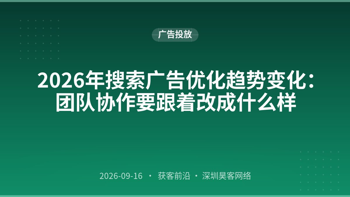 2026年搜索广告优化趋势变化：团队协作要跟着改成什么样