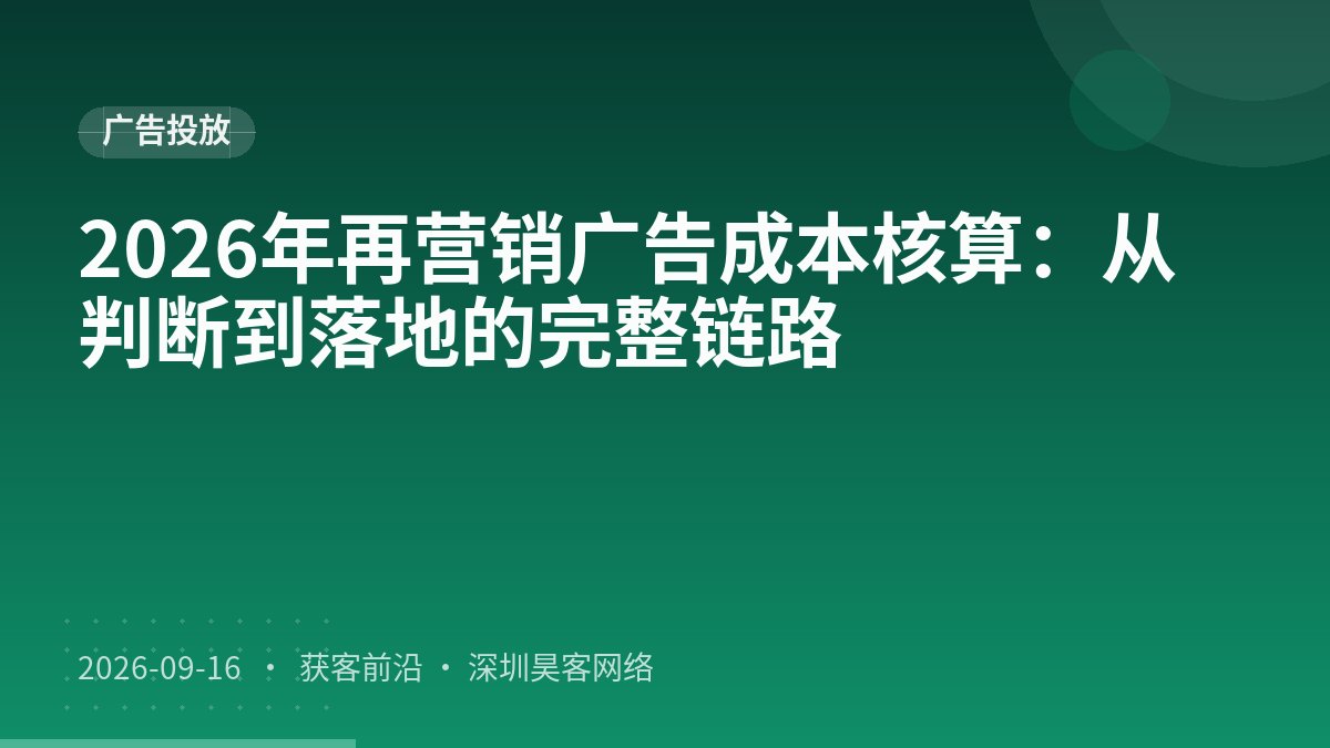 2026年再营销广告成本核算：从判断到落地的完整链路