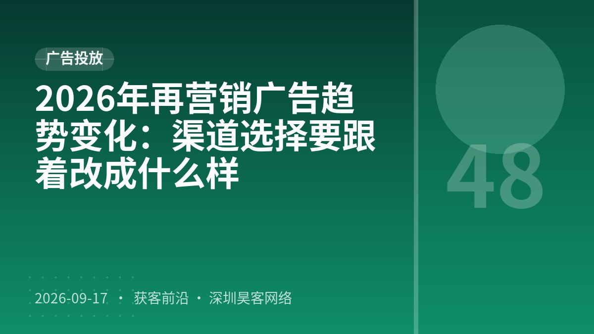 2026年再营销广告趋势变化:渠道选择要跟着改成什么样