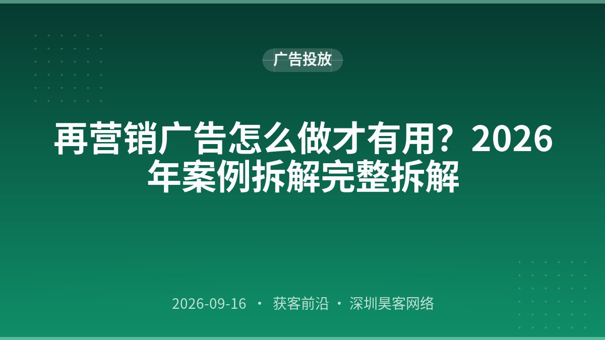 再营销广告怎么做才有用？2026年案例拆解完整拆解