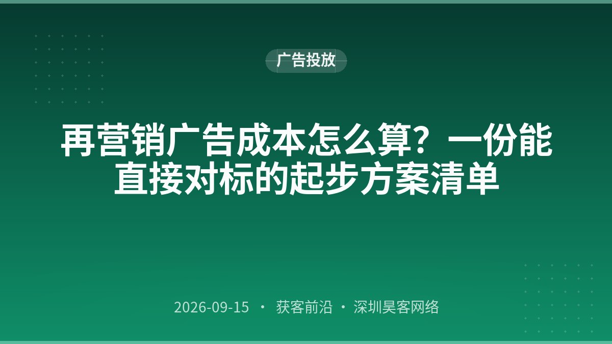 再营销广告成本怎么算？一份能直接对标的起步方案清单