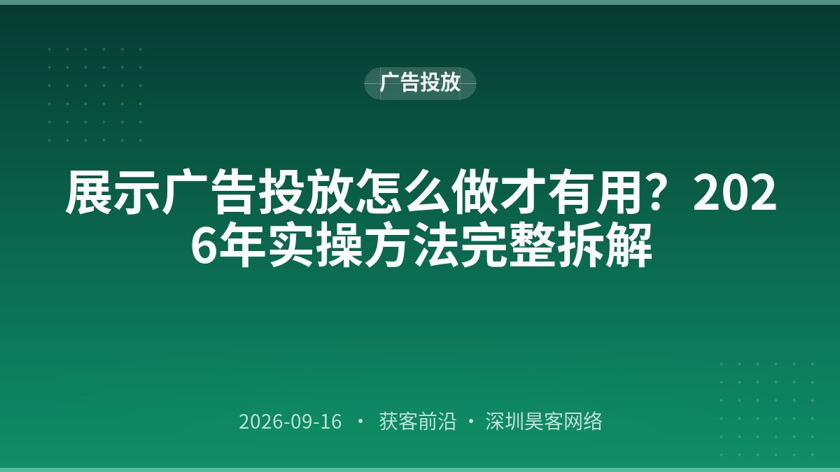 展示广告投放怎么做才有用？2026年实操方法完整拆解
