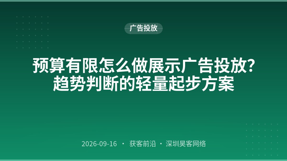 预算有限怎么做展示广告投放？趋势判断的轻量起步方案