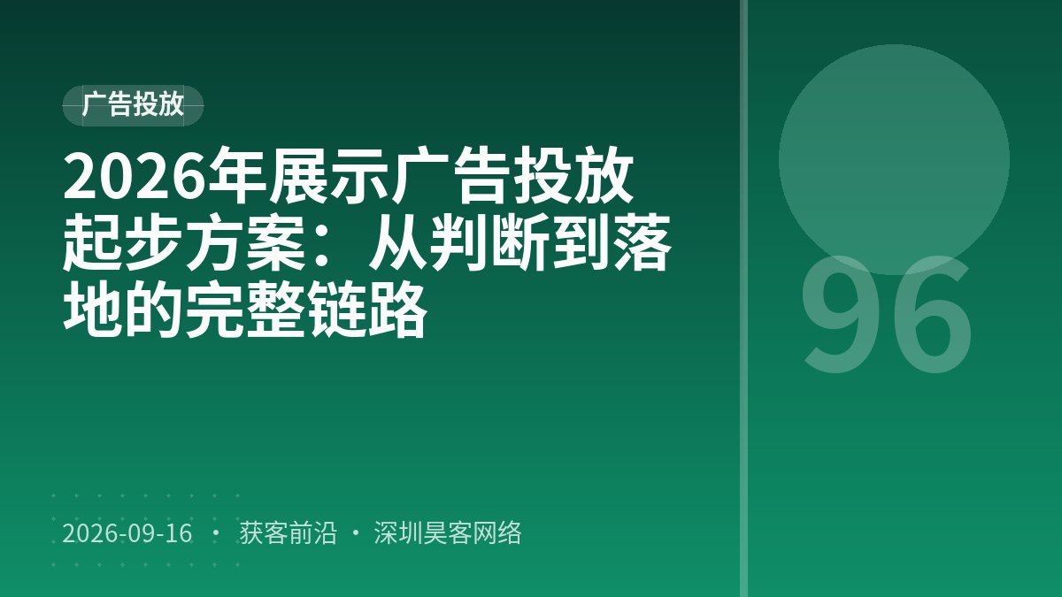 2026年展示广告投放起步方案：从判断到落地的完整链路