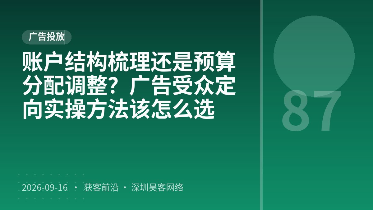 账户结构梳理还是预算分配调整？广告受众定向实操方法该怎么选