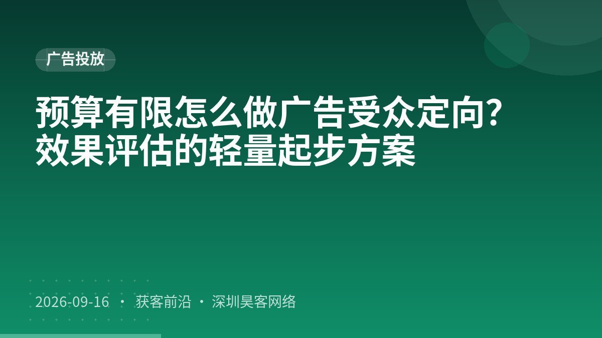 预算有限怎么做广告受众定向？效果评估的轻量起步方案