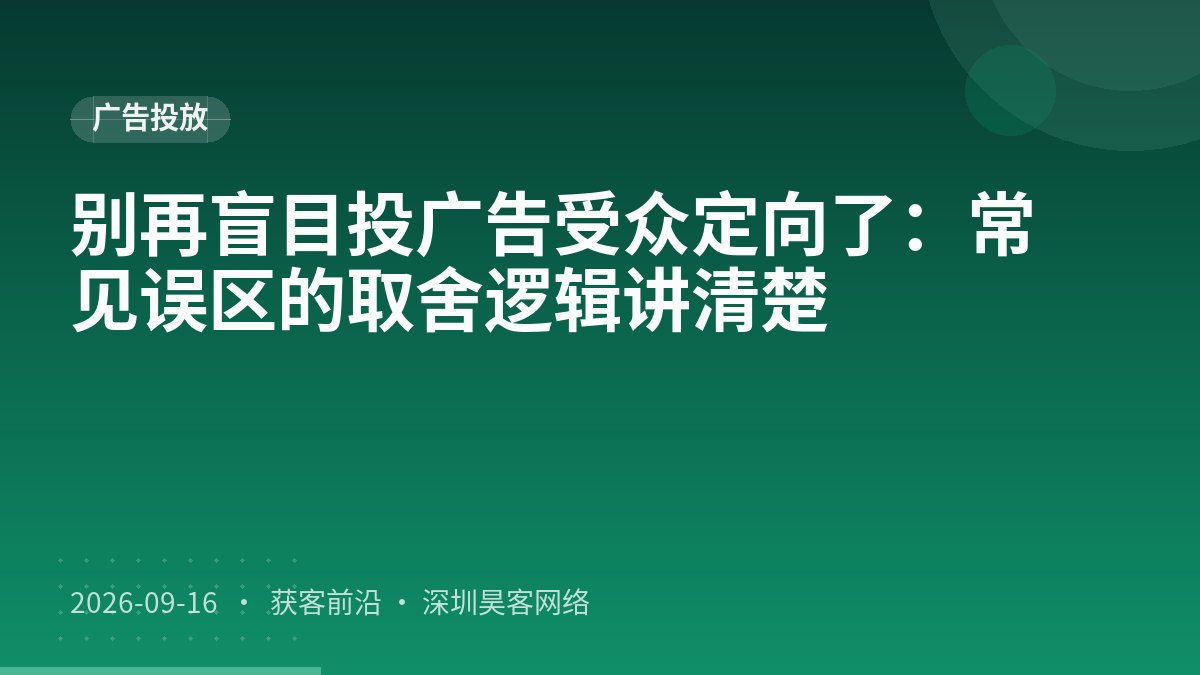 别再盲目投广告受众定向了：常见误区的取舍逻辑讲清楚