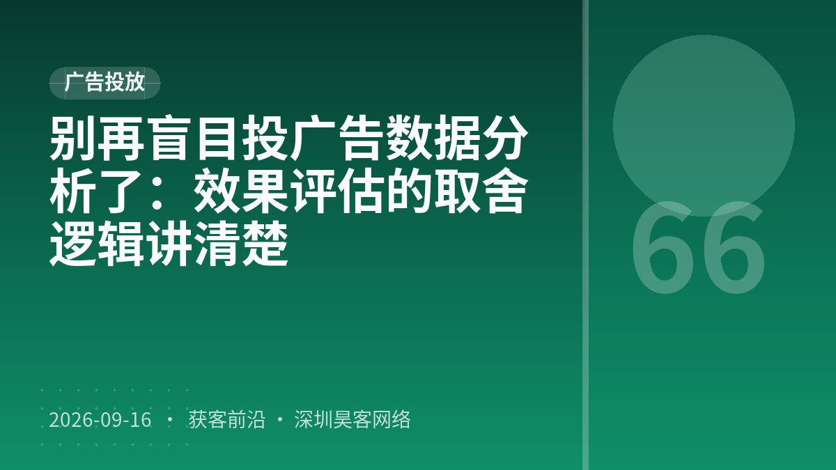 别再盲目投广告数据分析了：效果评估的取舍逻辑讲清楚
