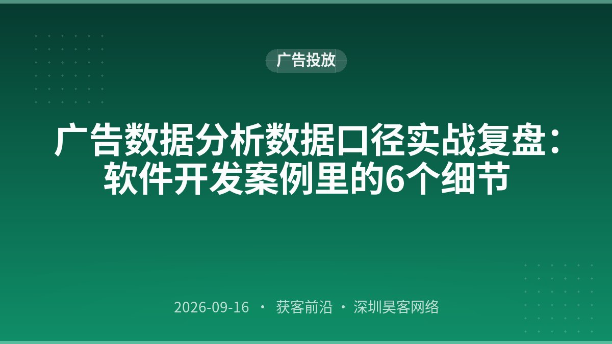 广告数据分析数据口径实战复盘：软件开发案例里的6个细节