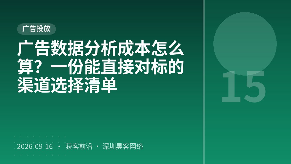 广告数据分析成本怎么算？一份能直接对标的渠道选择清单
