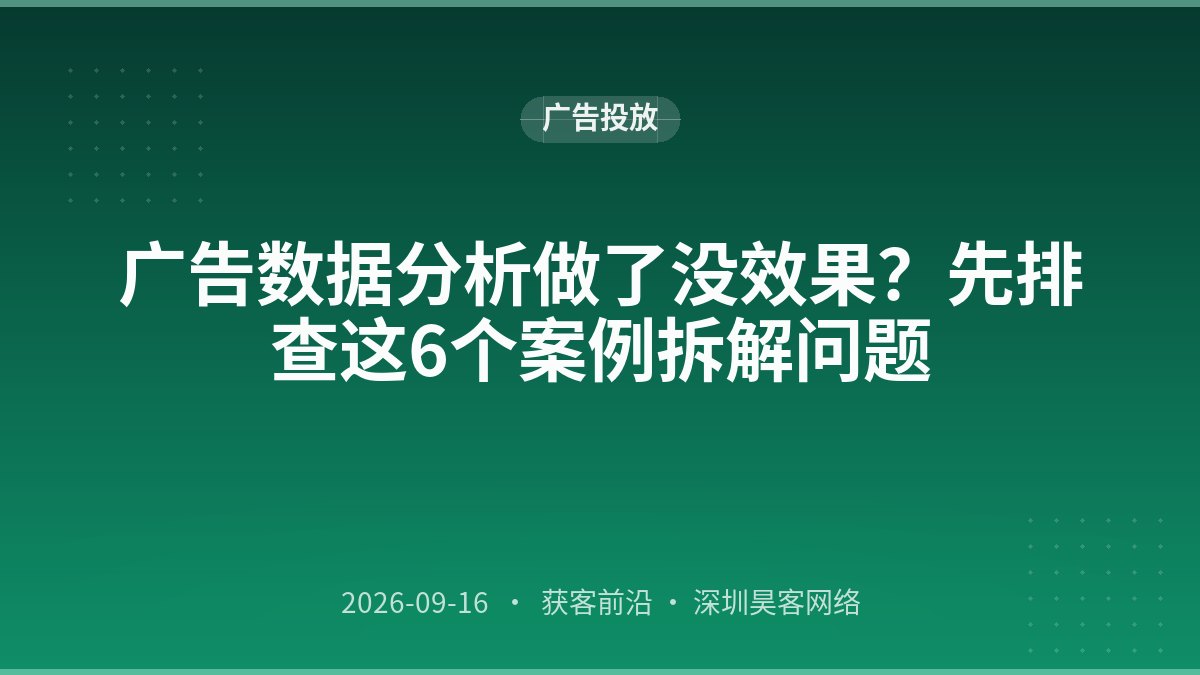 广告数据分析做了没效果？先排查这6个案例拆解问题