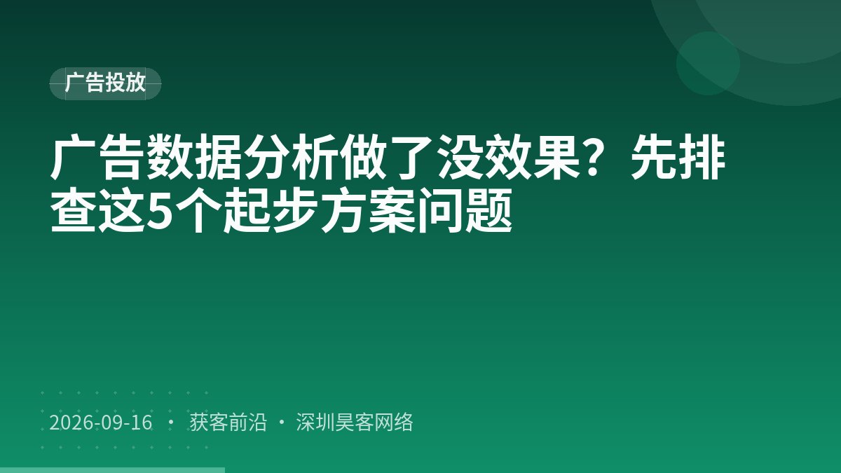 广告数据分析做了没效果?先排查这5个起步方案问题