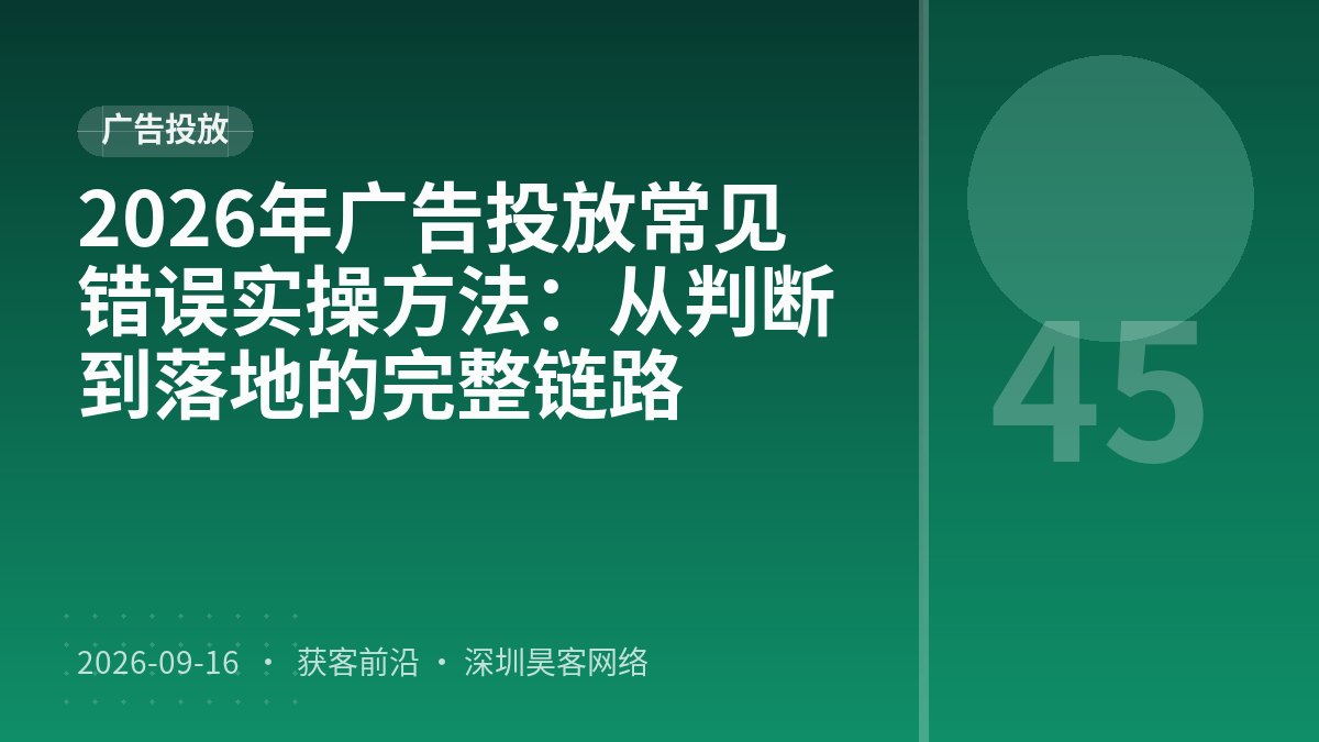 2026年广告投放常见错误实操方法：从判断到落地的完整链路
