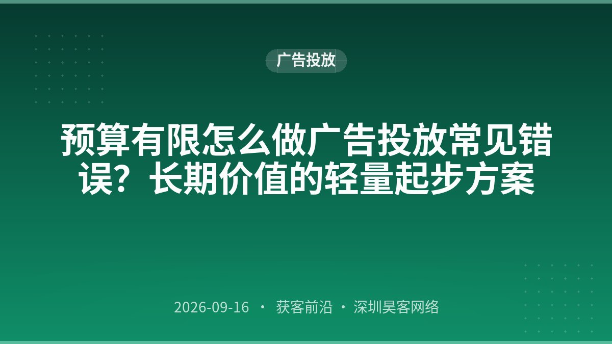 预算有限怎么做广告投放常见错误？长期价值的轻量起步方案