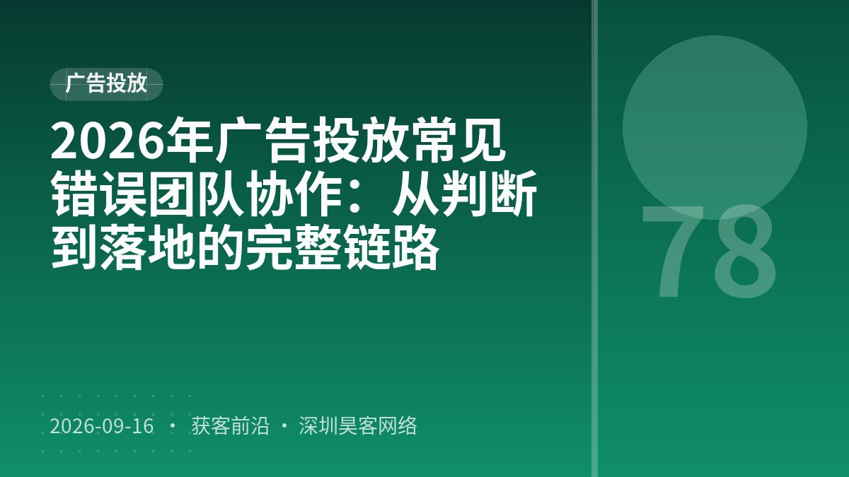 2026年广告投放常见错误团队协作：从判断到落地的完整链路