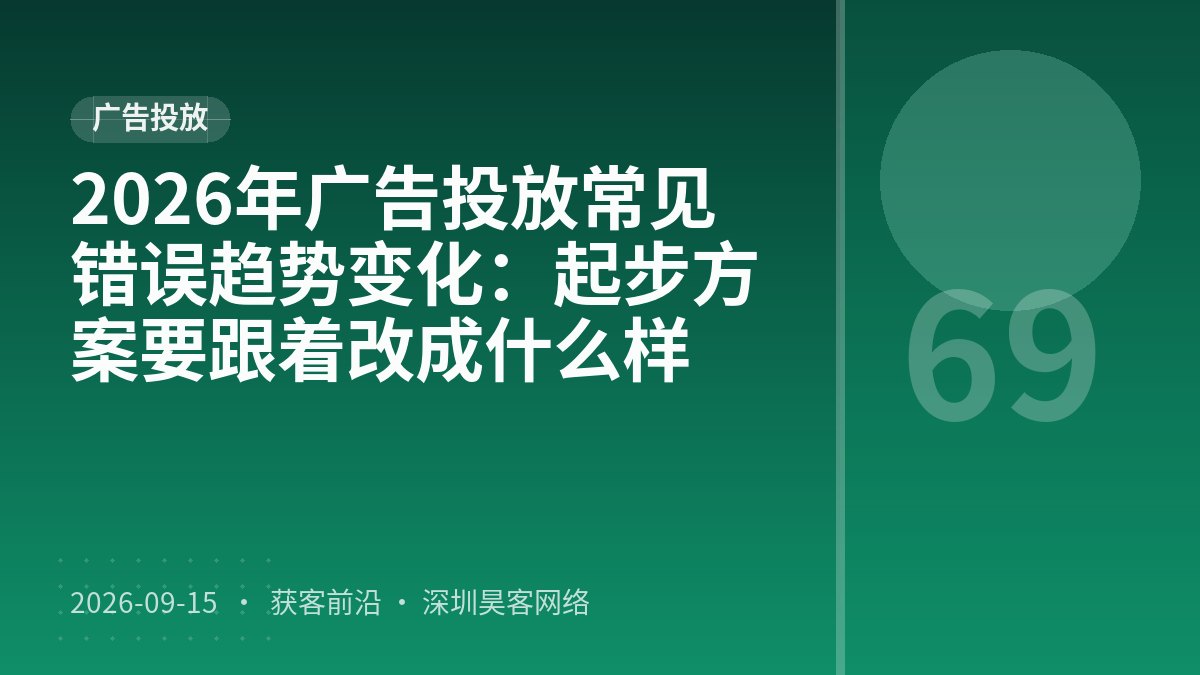 2026年广告投放常见错误趋势变化：起步方案要跟着改成什么样