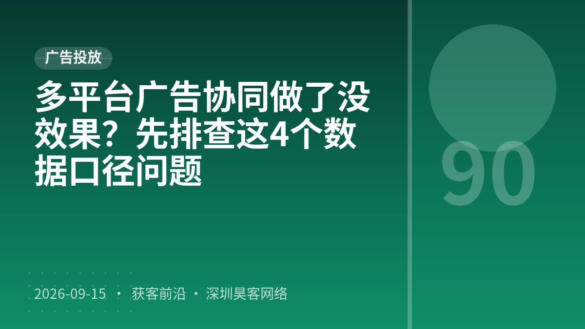 多平台广告协同做了没效果？先排查这4个数据口径问题