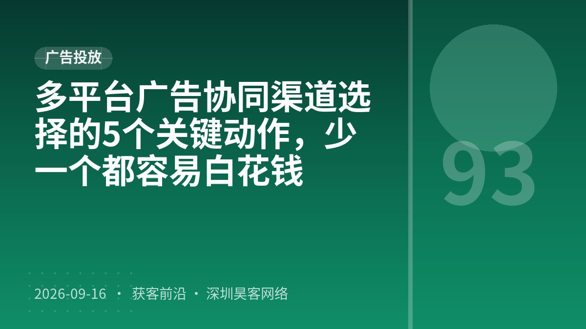 多平台广告协同渠道选择的5个关键动作，少一个都容易白花钱