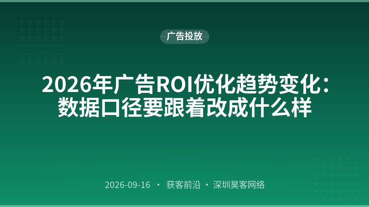 2026年广告ROI优化趋势变化：数据口径要跟着改成什么样
