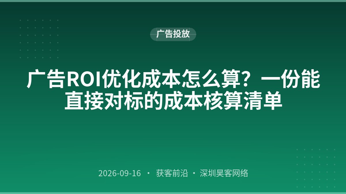 广告ROI优化成本怎么算？一份能直接对标的成本核算清单