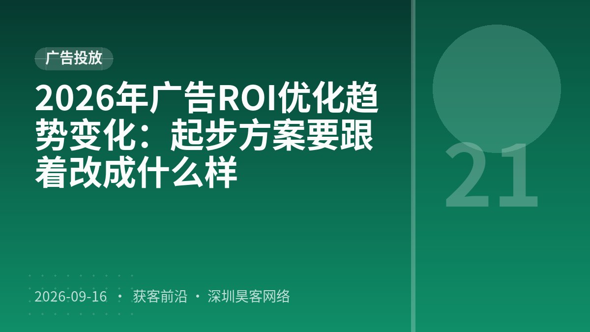 2026年广告ROI优化趋势变化：起步方案要跟着改成什么样