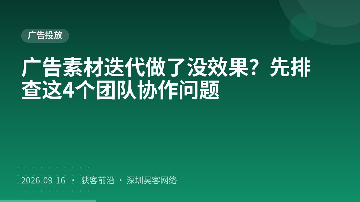 广告素材迭代做了没效果？先排查这4个团队协作问题