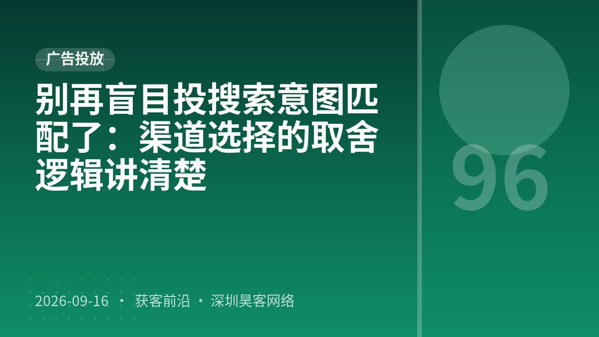 别再盲目投搜索意图匹配了：渠道选择的取舍逻辑讲清楚