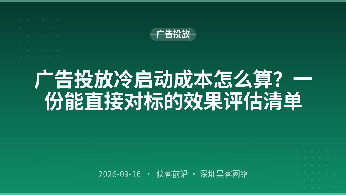 广告投放冷启动成本怎么算？一份能直接对标的效果评估清单