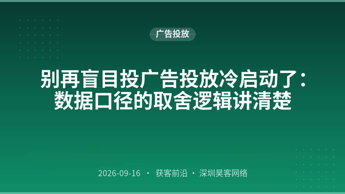 别再盲目投广告投放冷启动了：数据口径的取舍逻辑讲清楚