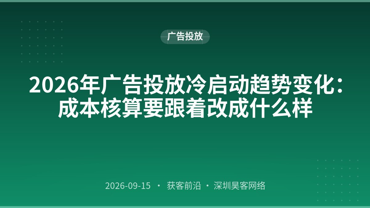 2026年广告投放冷启动趋势变化：成本核算要跟着改成什么样