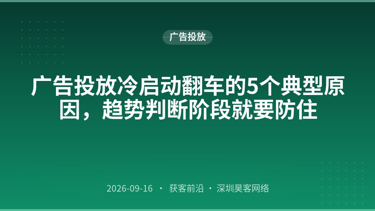 广告投放冷启动翻车的5个典型原因，趋势判断阶段就要防住