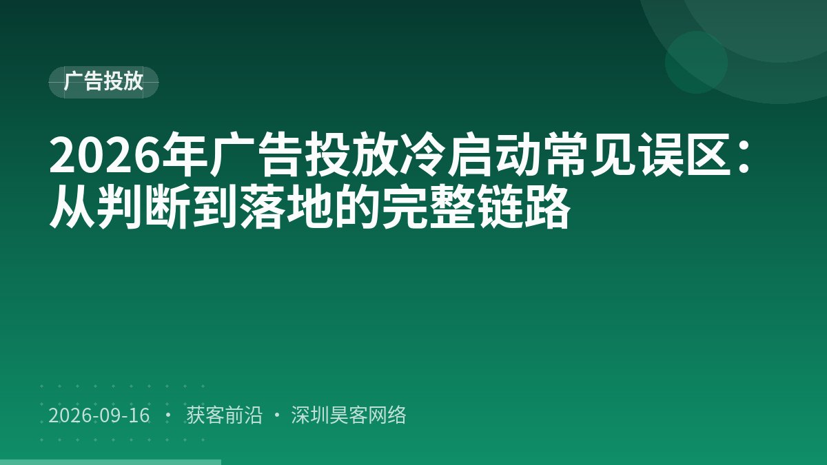 2026年广告投放冷启动常见误区：从判断到落地的完整链路