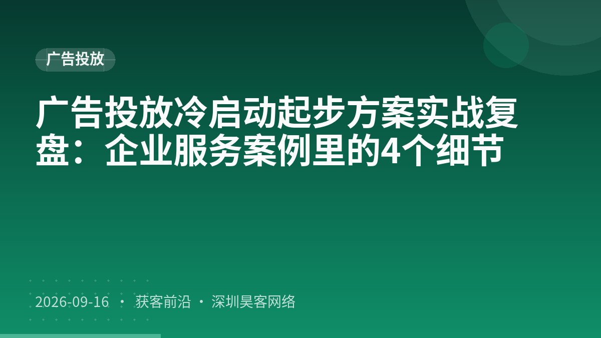广告投放冷启动起步方案实战复盘：企业服务案例里的4个细节