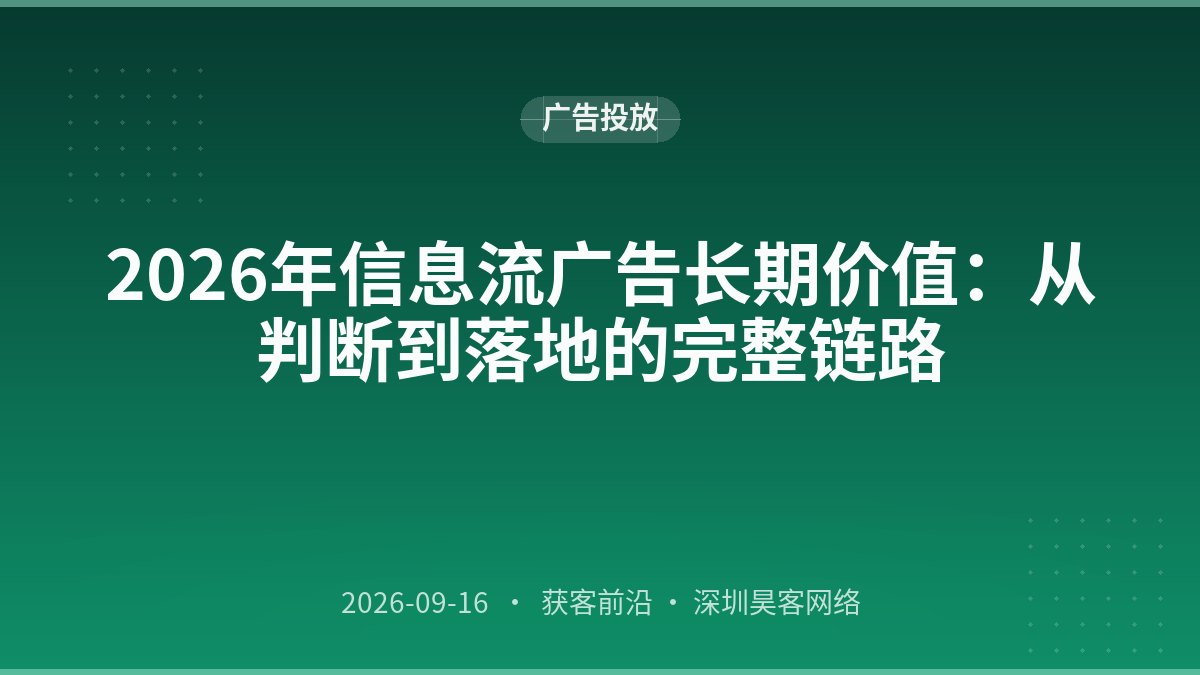 2026年信息流广告长期价值：从判断到落地的完整链路