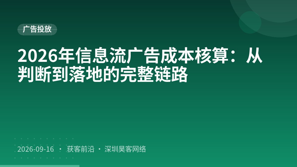 2026年信息流广告成本核算：从判断到落地的完整链路
