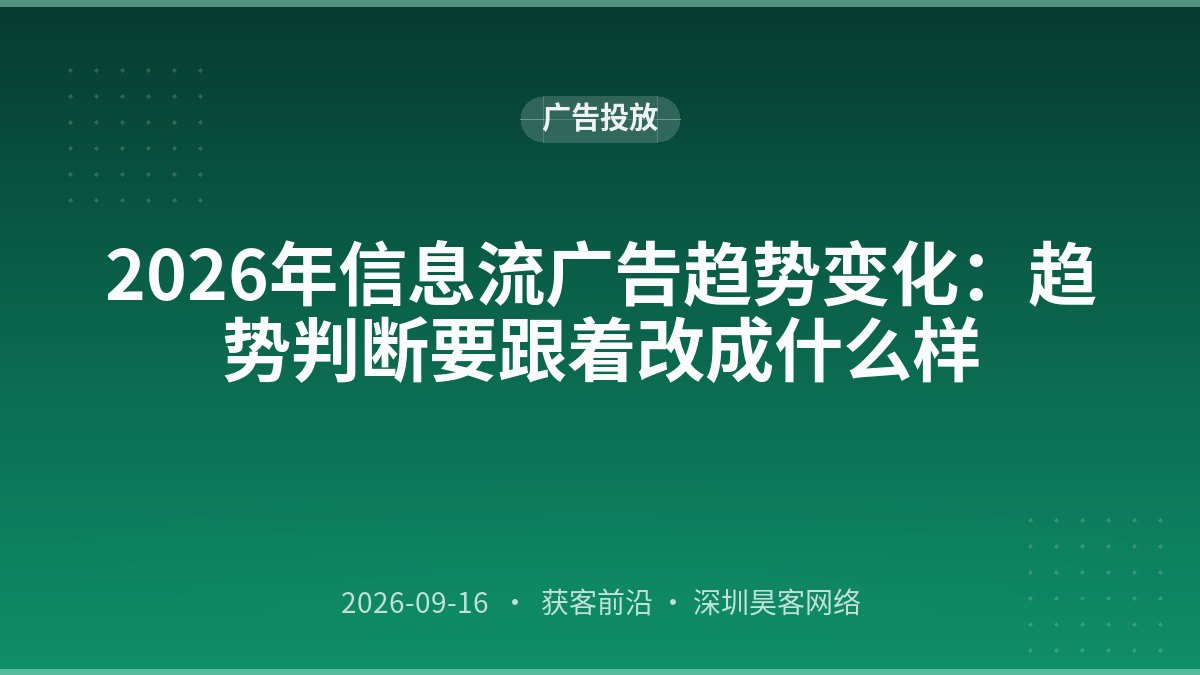 2026年信息流广告趋势变化：趋势判断要跟着改成什么样