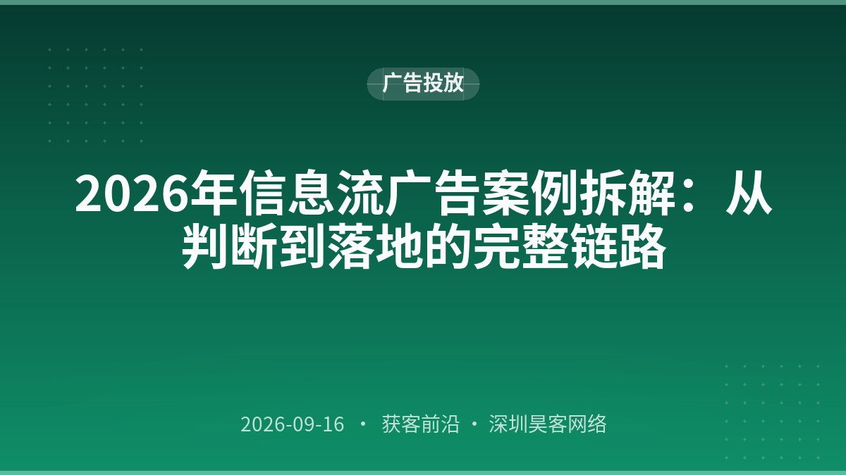 2026年信息流广告案例拆解：从判断到落地的完整链路