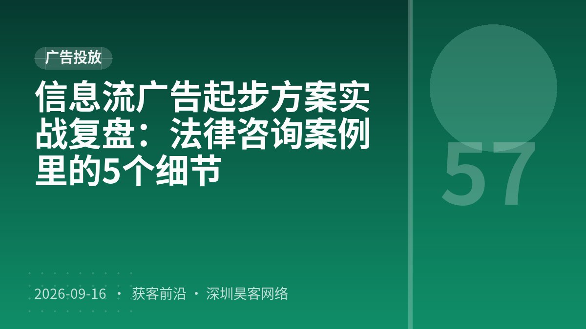 信息流广告起步方案实战复盘：法律咨询案例里的5个细节