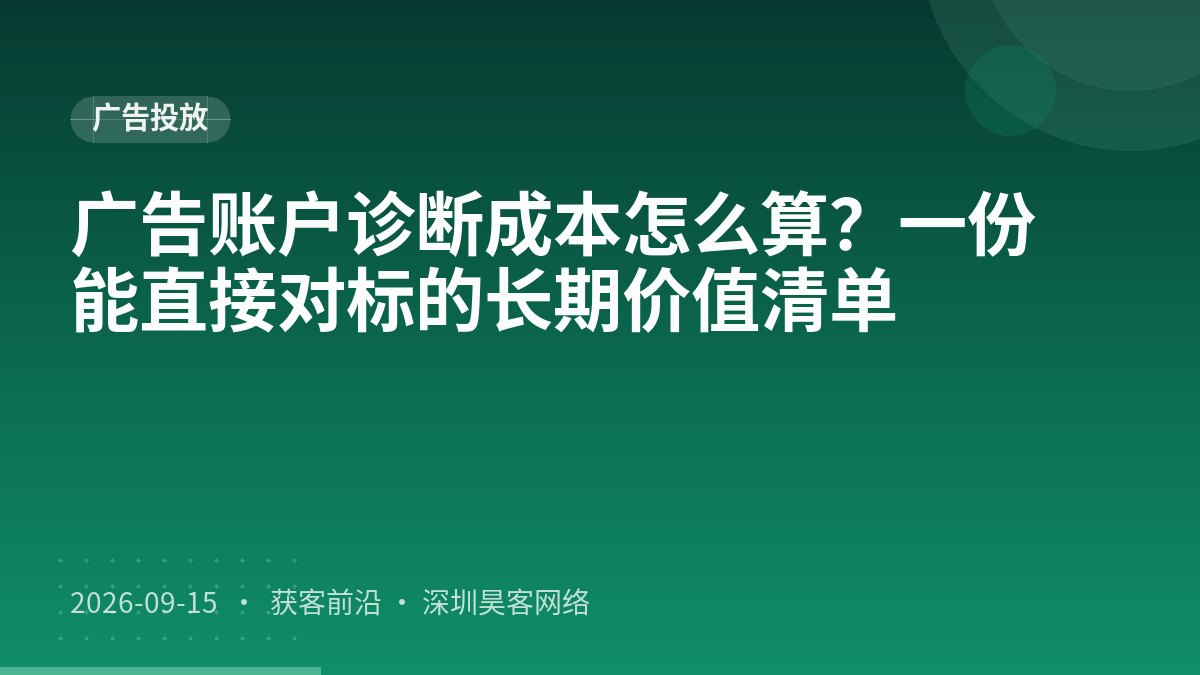 广告账户诊断成本怎么算？一份能直接对标的长期价值清单