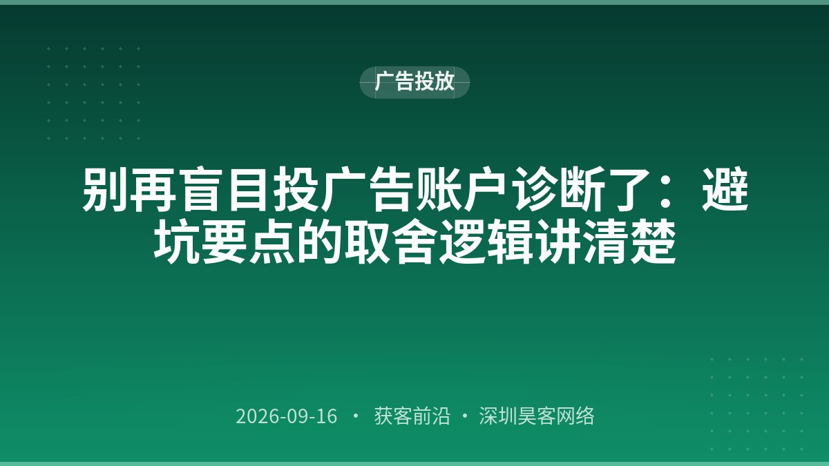 别再盲目投广告账户诊断了：避坑要点的取舍逻辑讲清楚