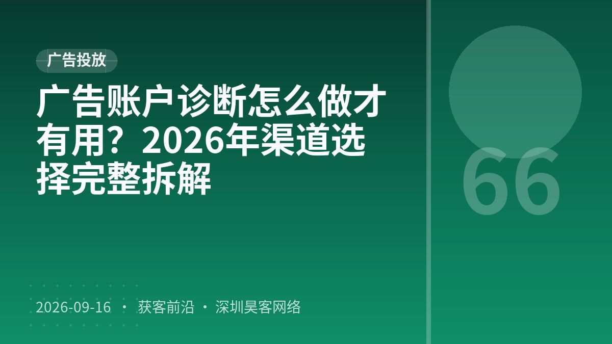 广告账户诊断怎么做才有用？2026年渠道选择完整拆解