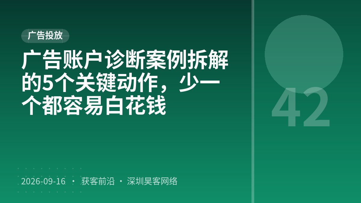 广告账户诊断案例拆解的5个关键动作，少一个都容易白花钱