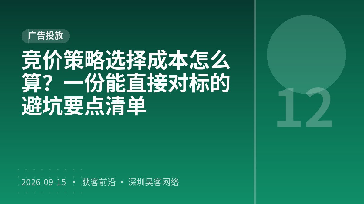 竞价策略选择成本怎么算？一份能直接对标的避坑要点清单